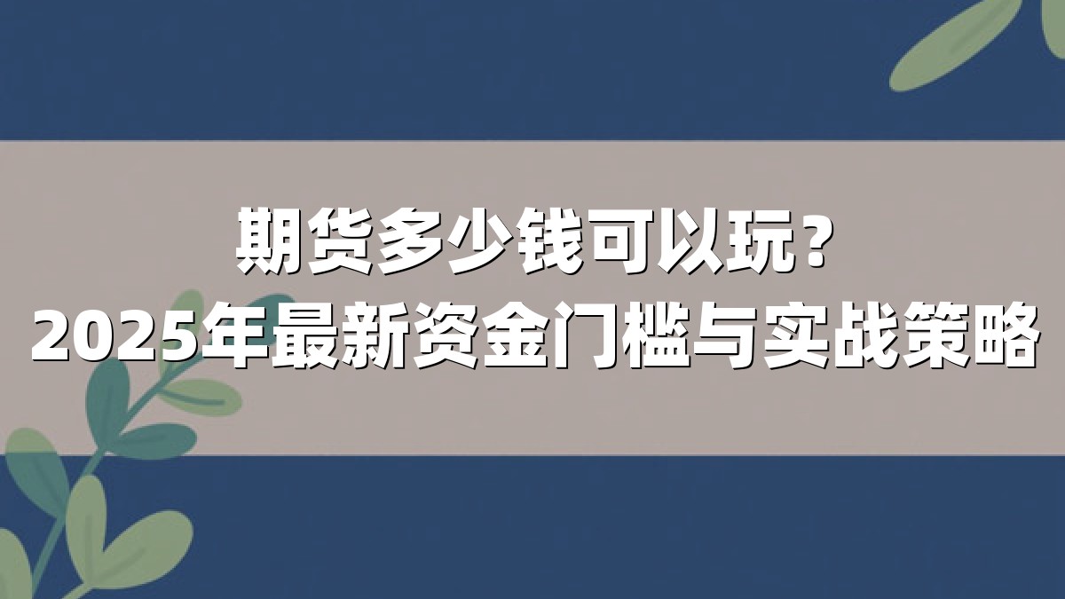 期货多少钱可以玩？2025年最新资金门槛与实战策略