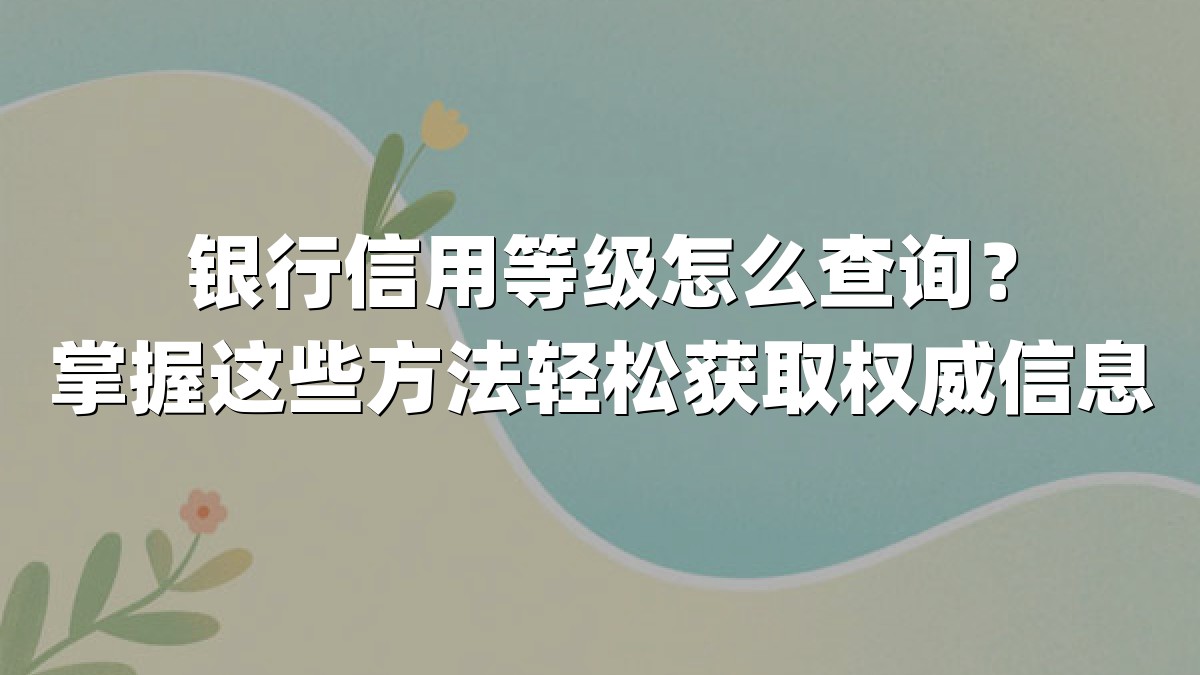 银行信用等级怎么查询?掌握这些方法轻松获取权威信息