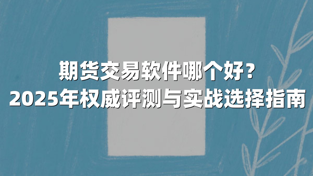 期货交易软件哪个好?2025年权威评测与实战选择指南