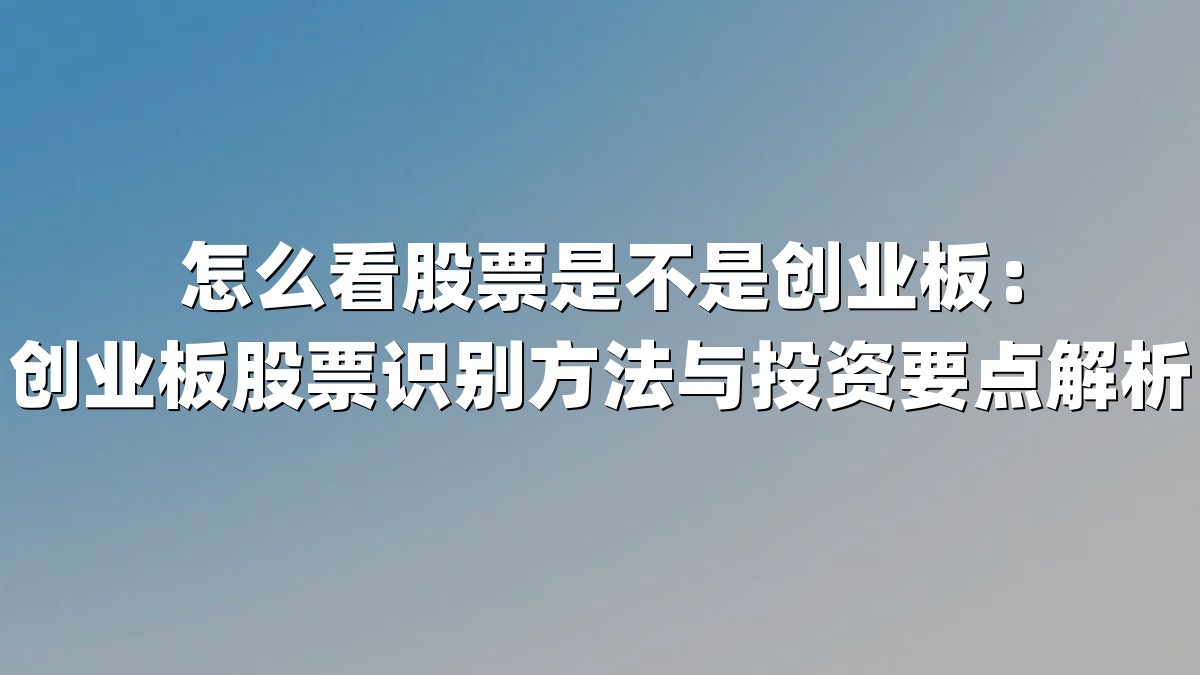 怎么看股票是不是创业板:创业板股票识别方法与投资要点解析