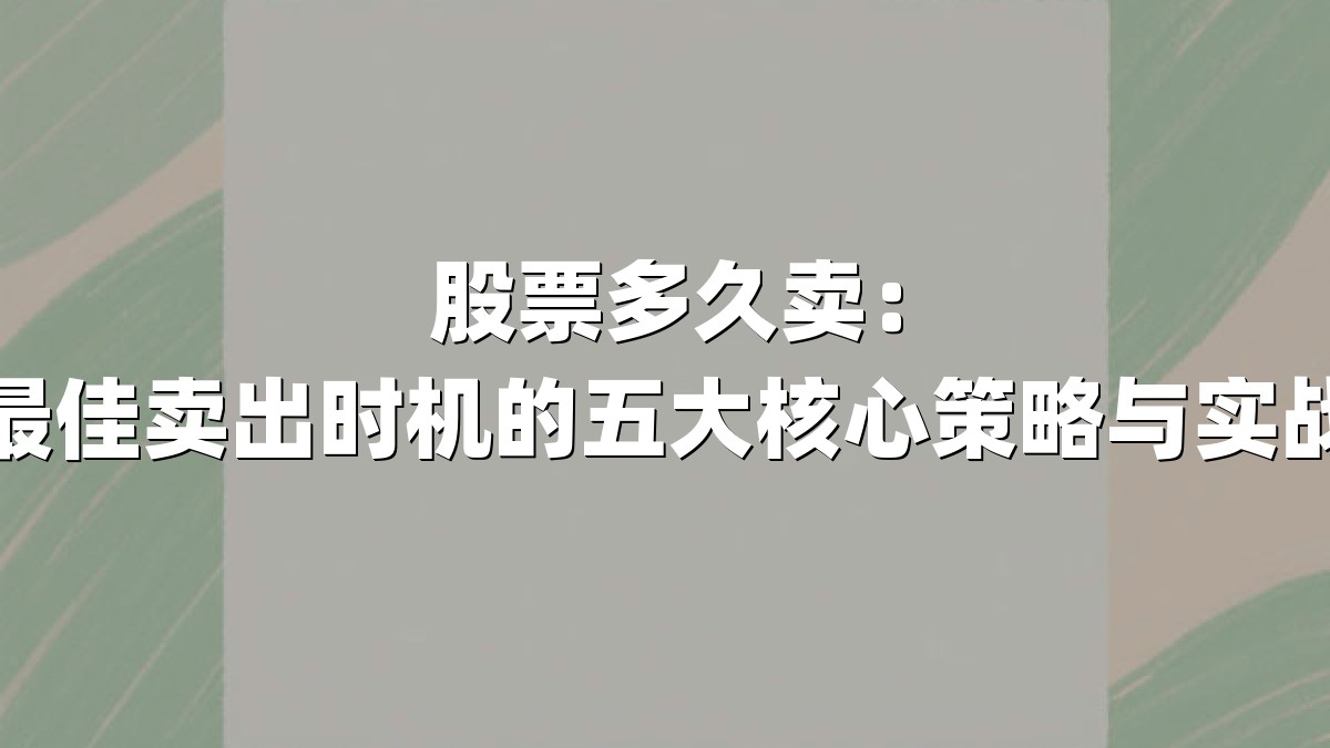 股票多久卖:把握最佳卖出时机的五大核心策略与实战方法