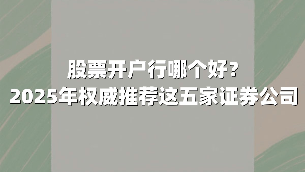 股票开户行哪个好?2025年权威推荐这五家证券公司
