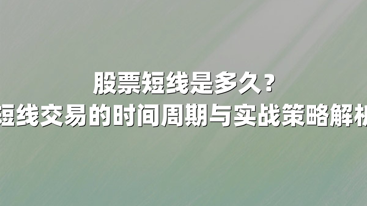 股票短线是多久?短线交易的时间周期与实战策略解析