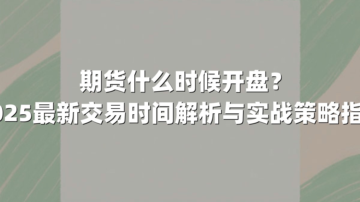 期货什么时候开盘?2025最新交易时间解析与实战策略指南