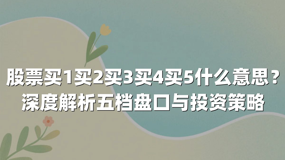 股票买1买2买3买4买5什么意思？深度解析五档盘口与投资策略