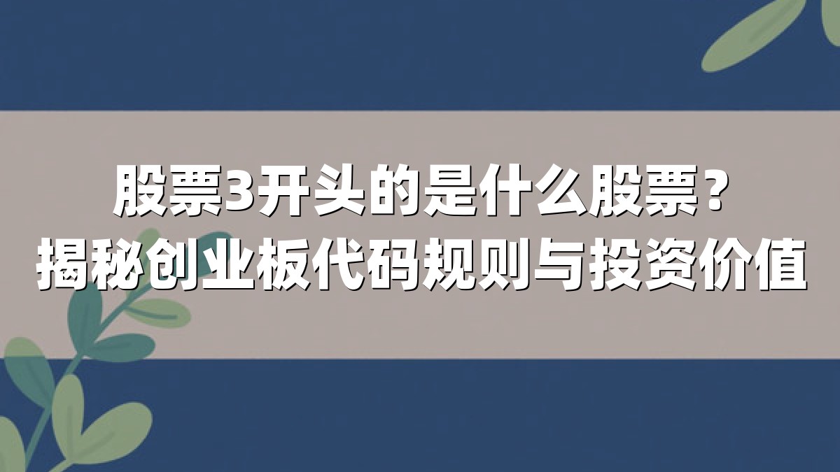 股票3开头的是什么股票？揭秘创业板代码规则与投资价值