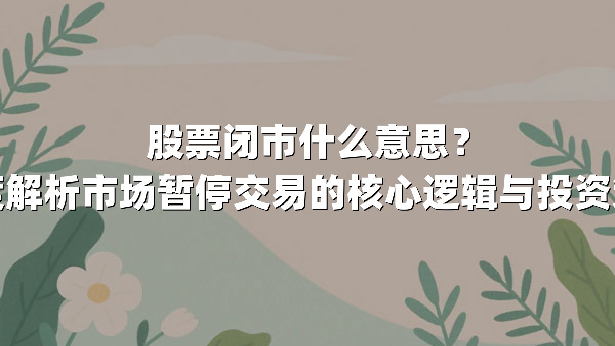 股票闭市什么意思?深度解析市场暂停交易的核心逻辑与投资策略