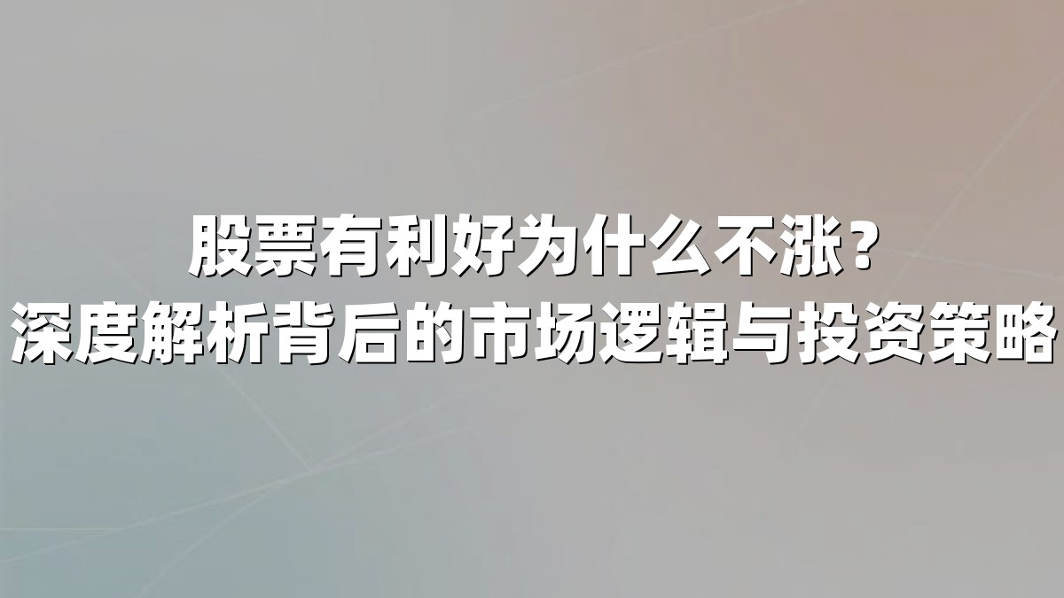 股票有利好为什么不涨？深度解析背后的市场逻辑与投资策略