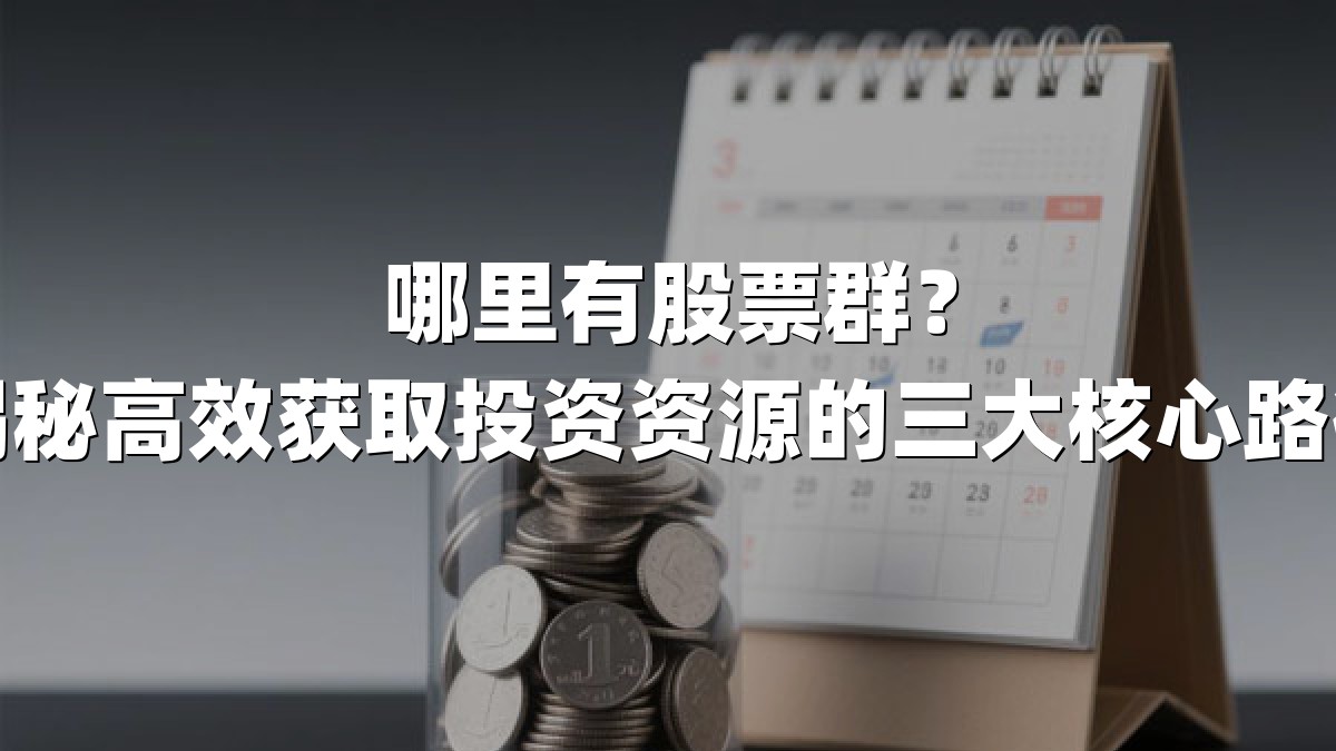 哪里有股票群?揭秘高效获取投资资源的三大核心路径