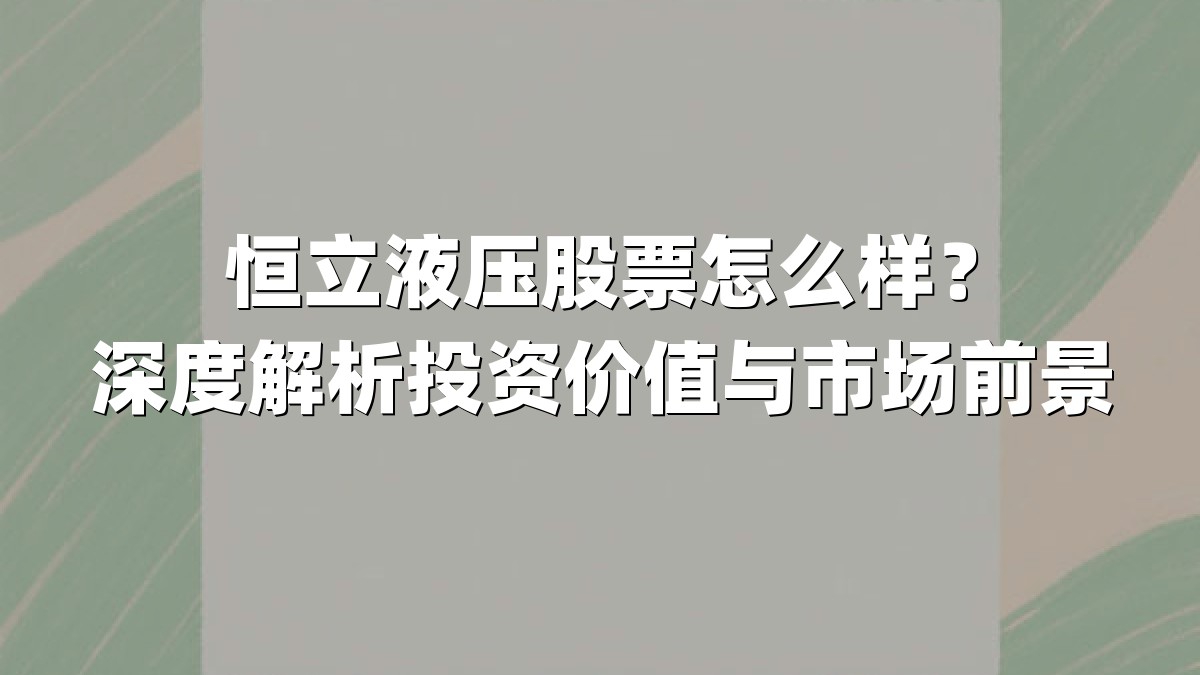 恒立液压股票怎么样？深度解析投资价值与市场前景