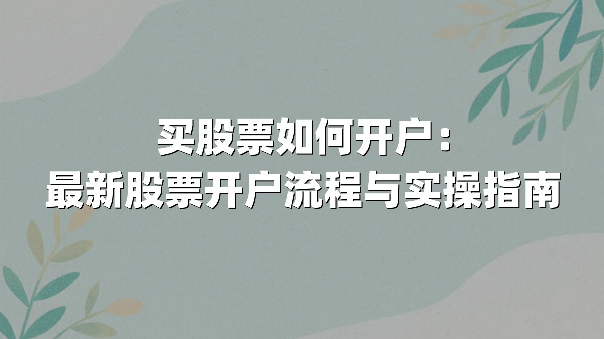 买股票如何开户：最新股票开户流程与实操指南