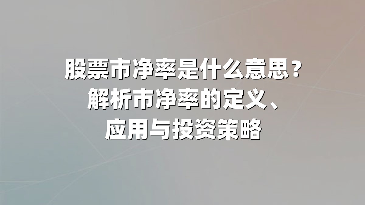 股票市净率是什么意思？解析市净率的定义、应用与投资策略