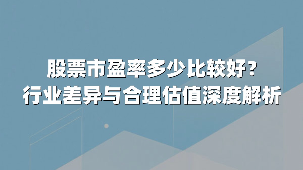 股票市盈率多少比较好？行业差异与合理估值深度解析