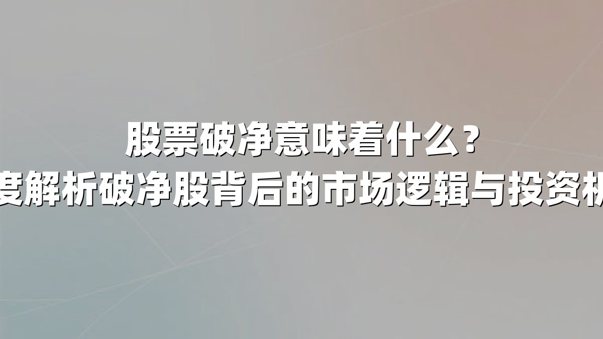 股票破净意味着什么？深度解析破净股背后的市场逻辑与投资机会