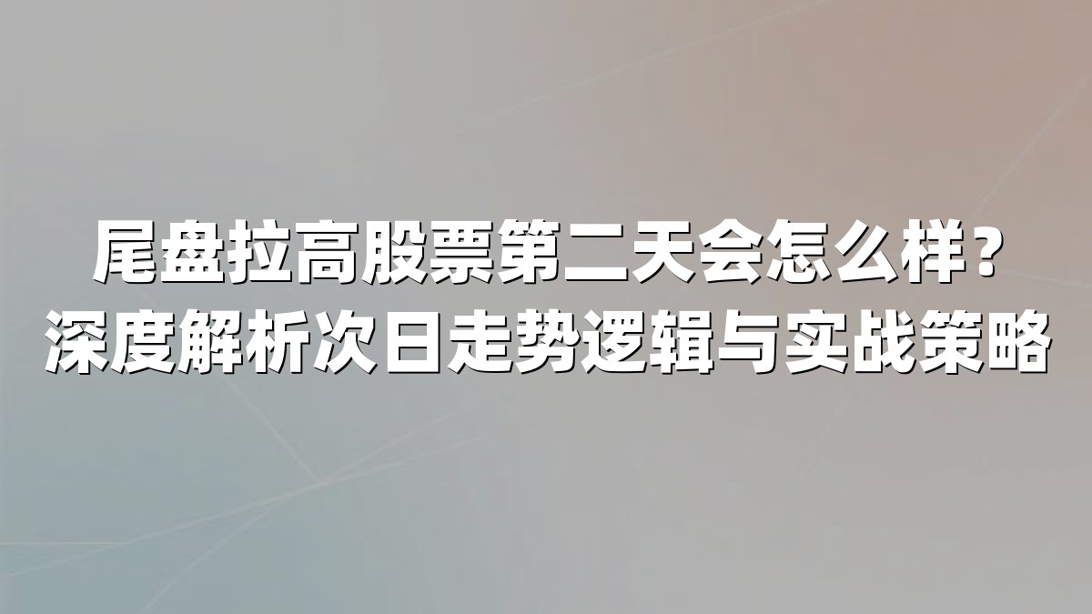 尾盘拉高股票第二天会怎么样?深度解析次日走势逻辑与实战策略