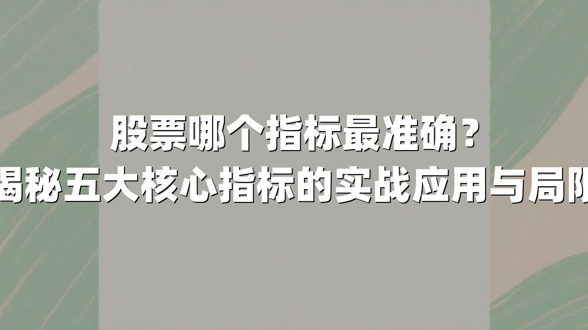 股票哪个指标最准确？揭秘五大核心指标的实战应用与局限