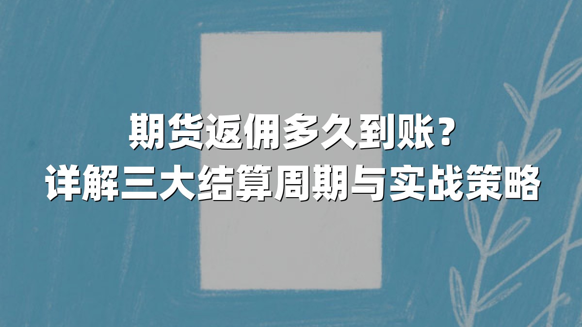 期货返佣多久到账？详解三大结算周期与实战策略