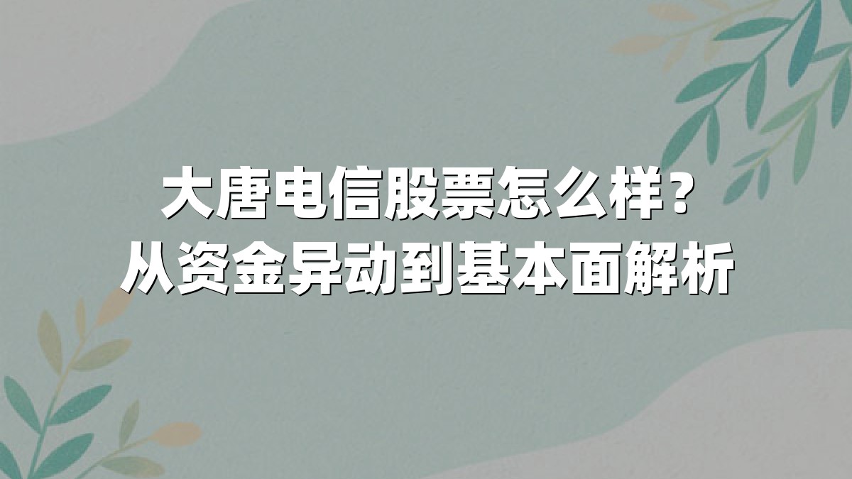 大唐电信股票怎么样？从资金异动到基本面解析