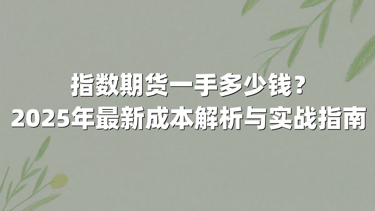 指数期货一手多少钱？2025年最新成本解析与实战指南