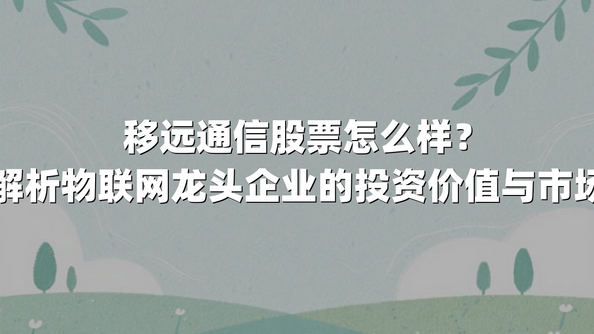 移远通信股票怎么样?深度解析物联网龙头企业的投资价值与市场动向