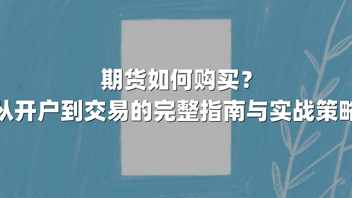 期货如何购买？从开户到交易的完整指南与实战策略