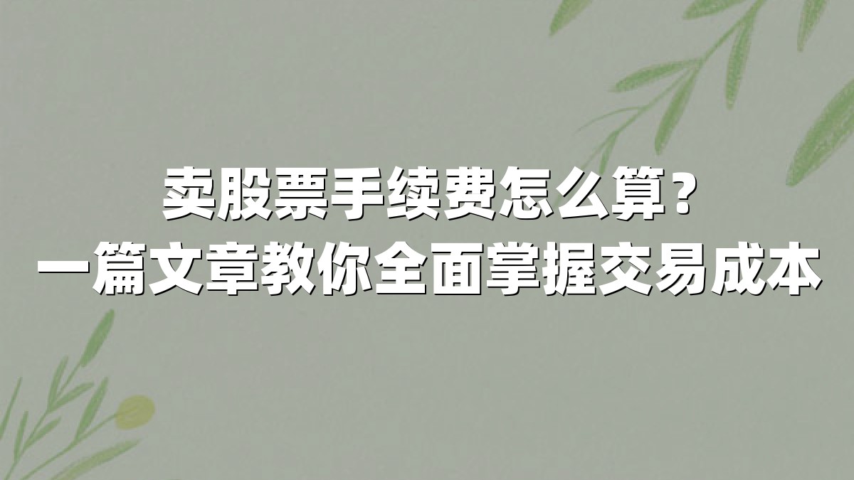 卖股票手续费怎么算?一篇文章教你全面掌握交易成本