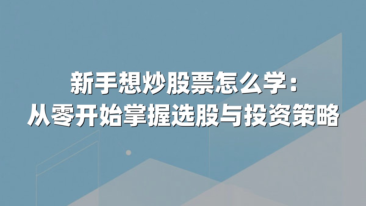 新手想炒股票怎么学：从零开始掌握选股与投资策略
