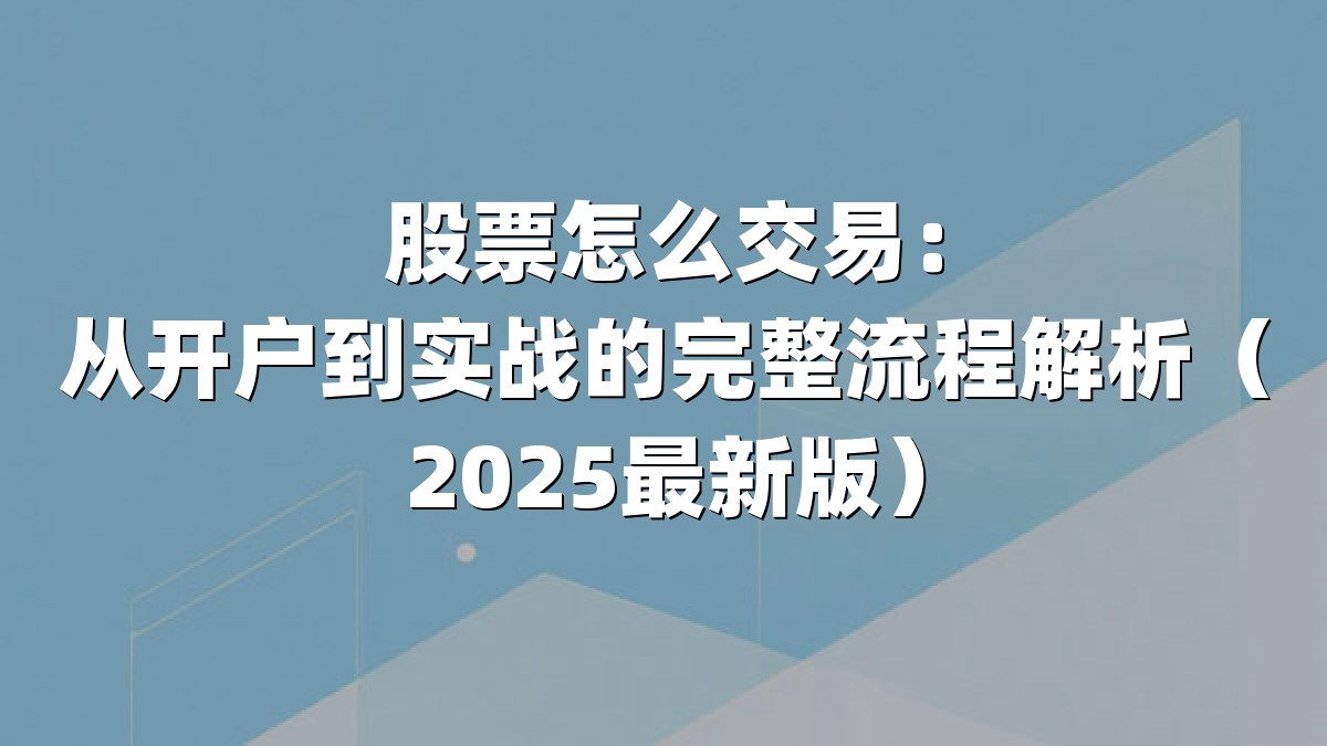 股票怎么交易：从开户到实战的完整流程解析（2025最新版）