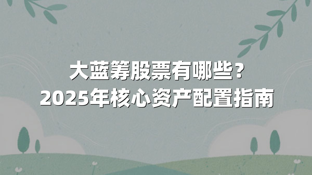 大蓝筹股票有哪些?2025年核心资产配置指南