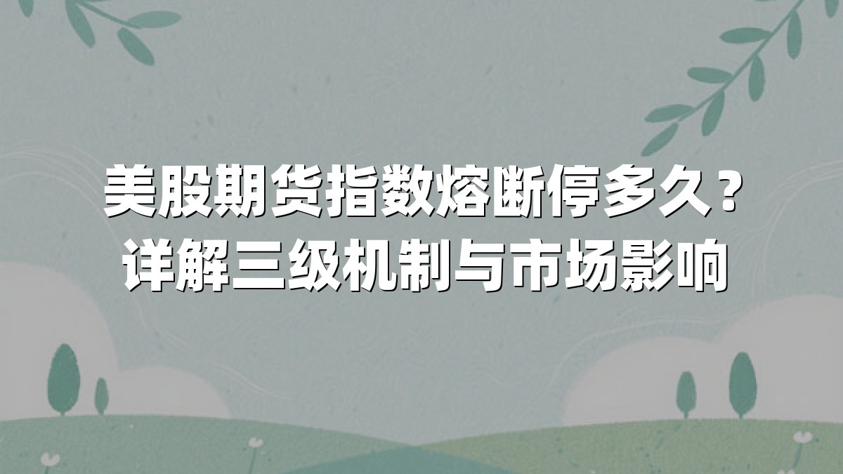 美股期货指数熔断停多久?详解三级机制与市场影响