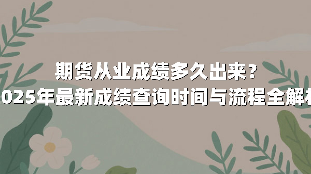 期货从业成绩多久出来？2025年最新成绩查询时间与流程全解析