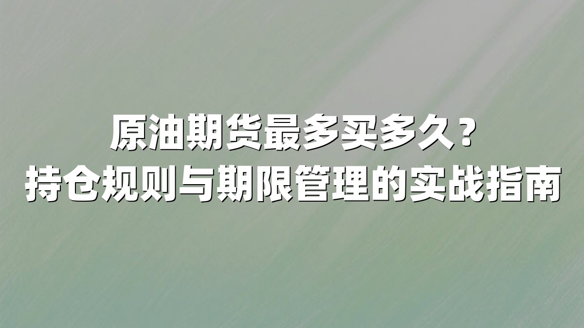 原油期货最多买多久?持仓规则与期限管理的实战指南