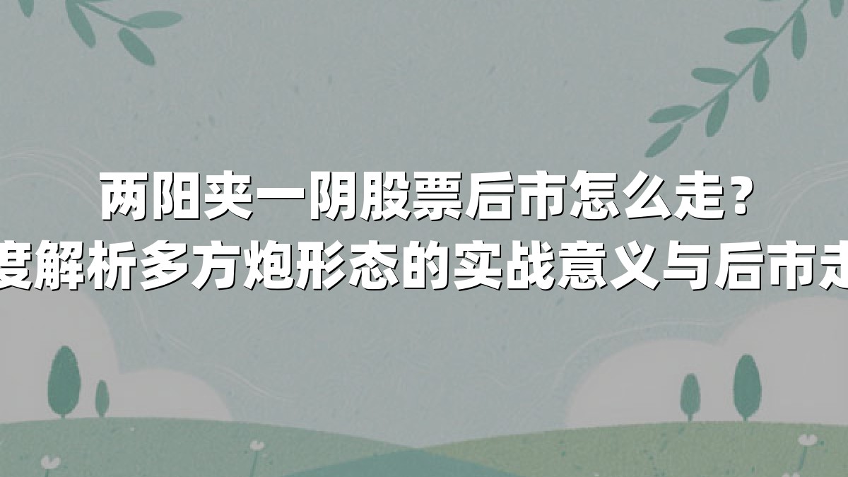 两阳夹一阴股票后市怎么走?深度解析多方炮形态的实战意义与后市走势