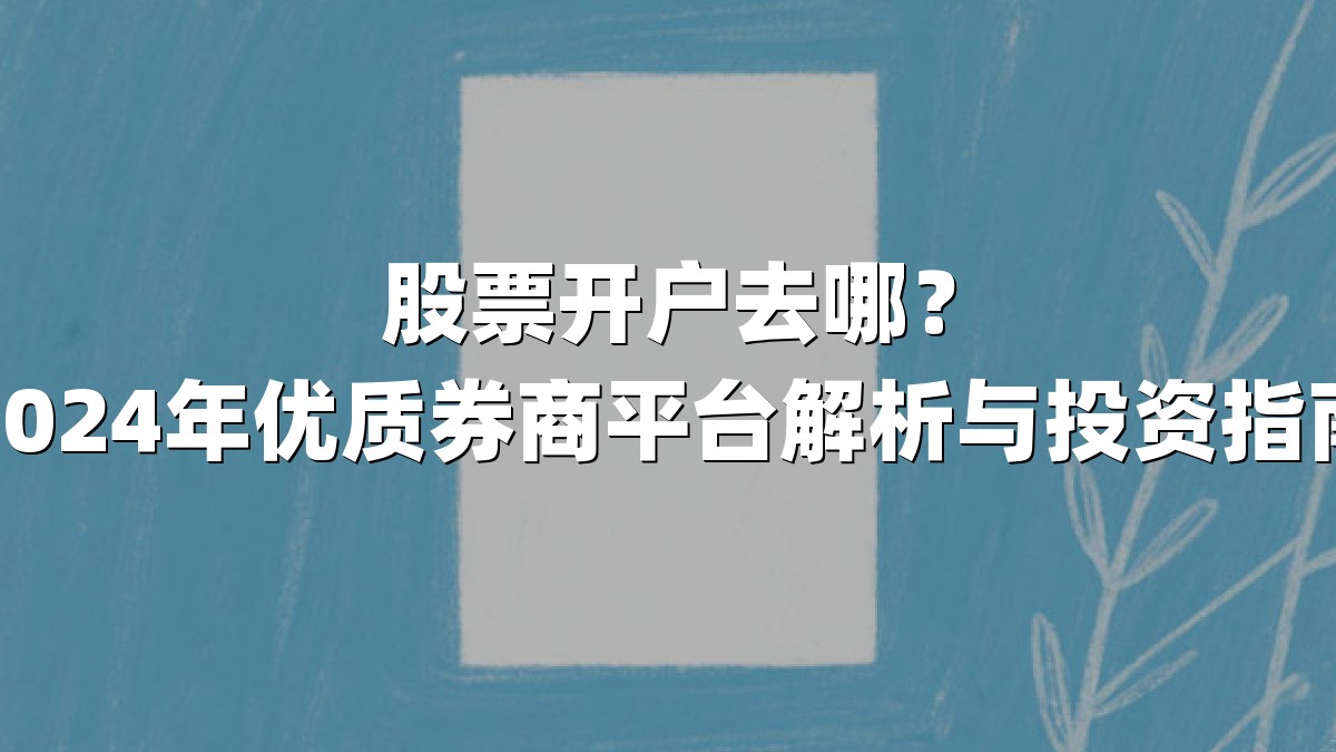 股票开户去哪？2024年优质券商平台解析与投资指南