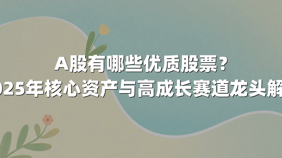 A股有哪些优质股票？2025年核心资产与高成长赛道龙头解析