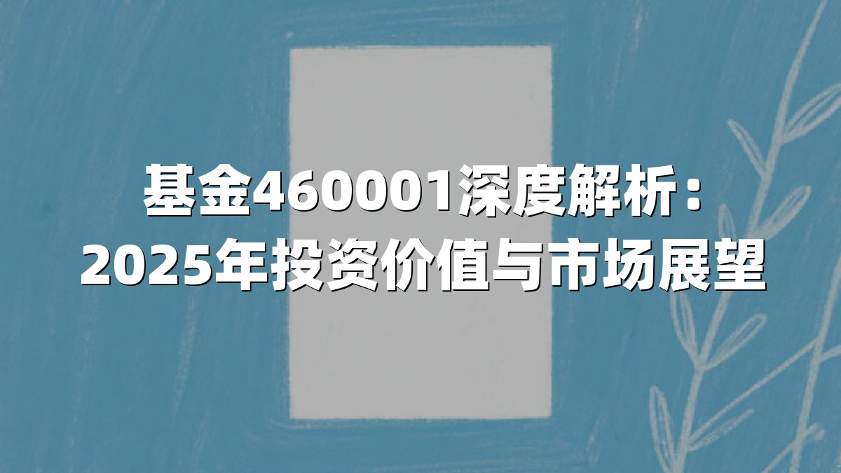 基金460001深度解析：2025年投资价值与市场展望
