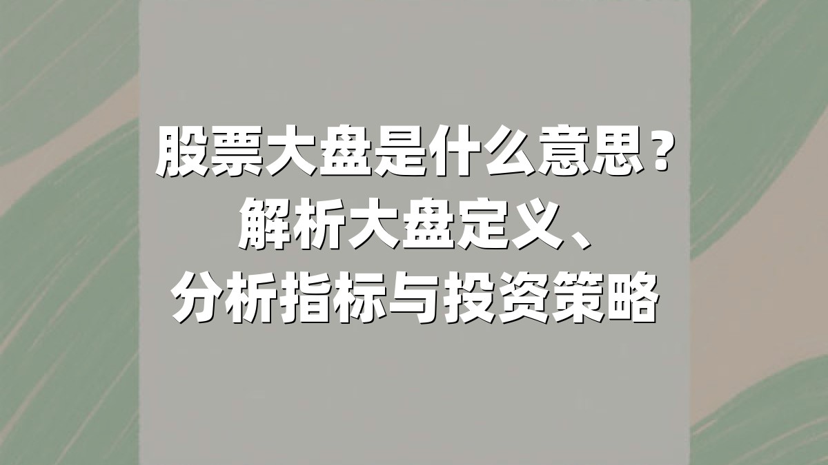 股票大盘是什么意思?解析大盘定义、分析指标与投资策略