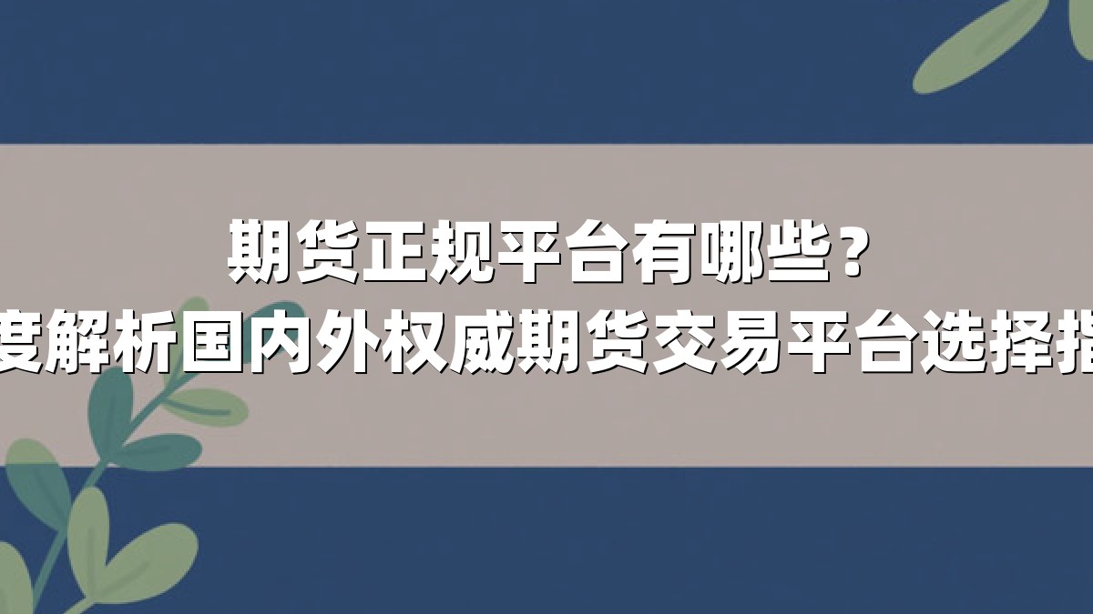 期货正规平台有哪些?深度解析国内外权威期货交易平台选择指南