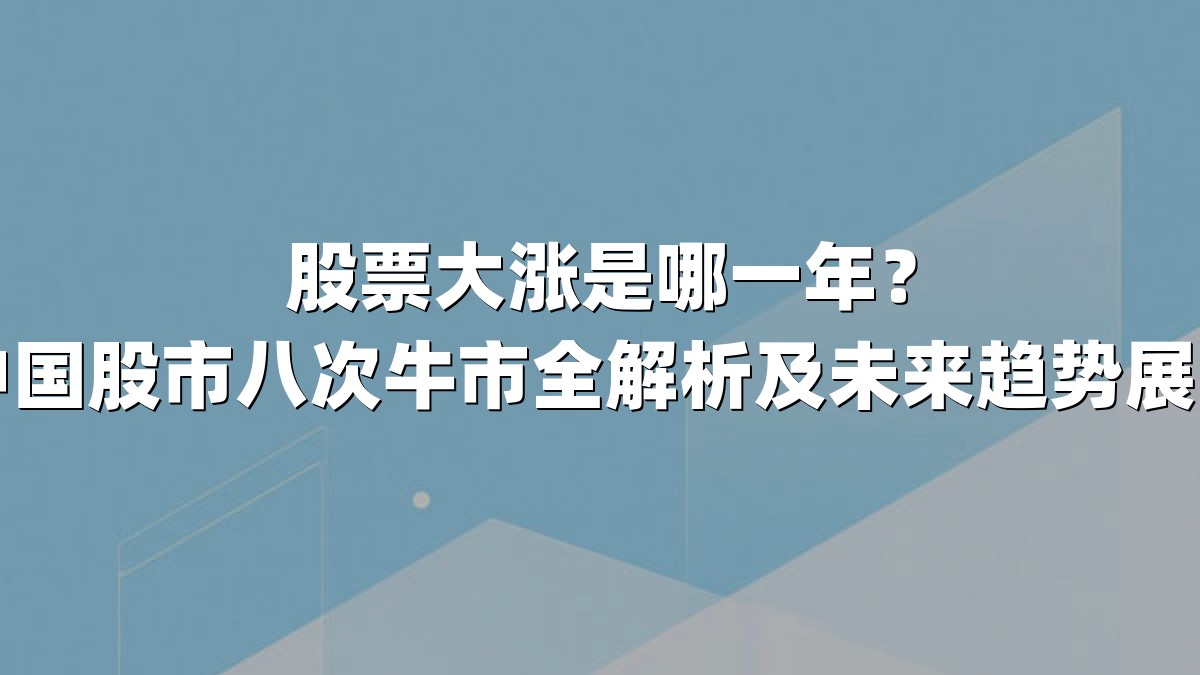 股票大涨是哪一年？中国股市八次牛市全解析及未来趋势展望
