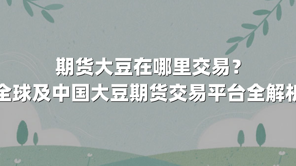 期货大豆在哪里交易？全球及中国大豆期货交易平台全解析