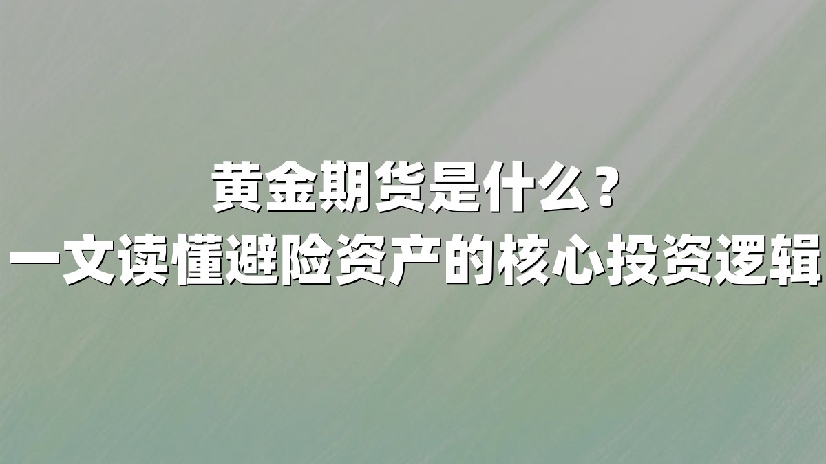 黄金期货是什么？一文读懂避险资产的核心投资逻辑
