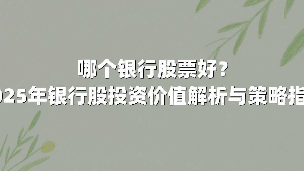 哪个银行股票好?2025年银行股投资价值解析与策略指南