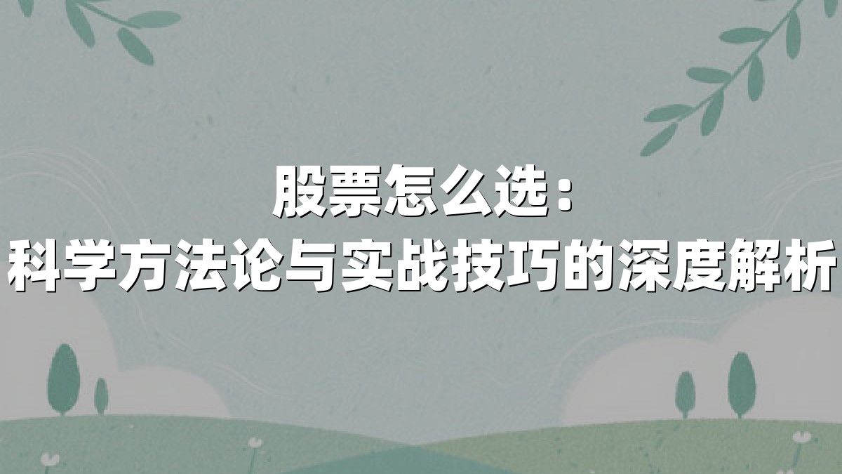 股票怎么选：科学方法论与实战技巧的深度解析