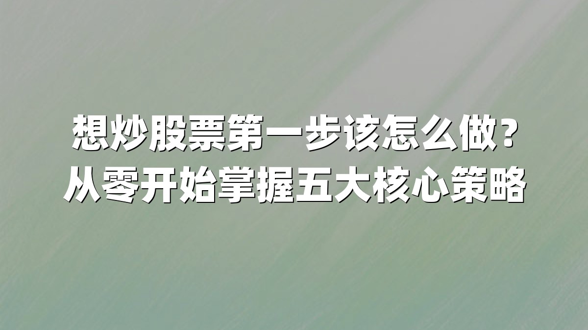想炒股票第一步该怎么做？从零开始掌握五大核心策略