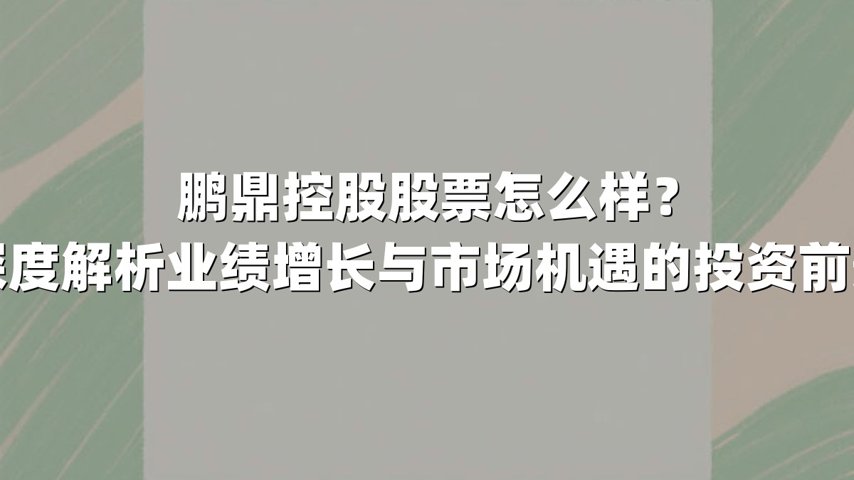 鹏鼎控股股票怎么样？深度解析业绩增长与市场机遇的投资前景