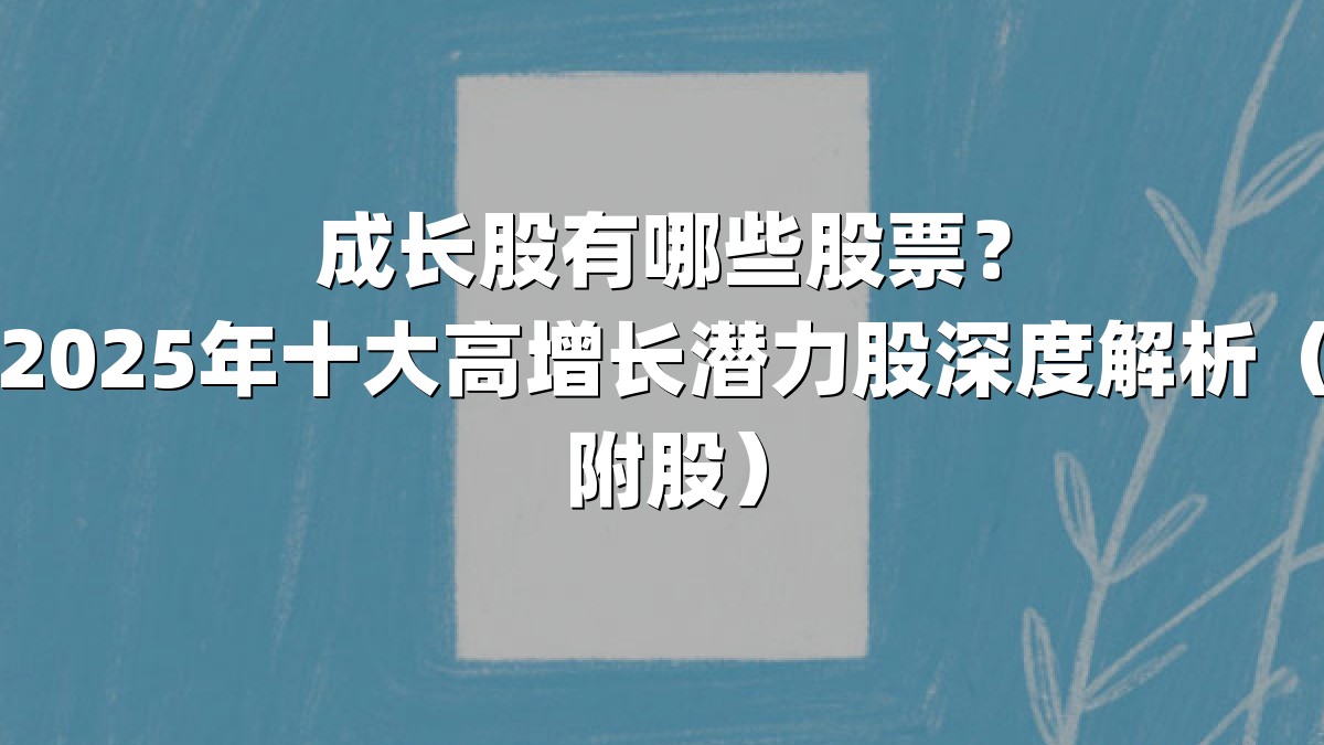 成长股有哪些股票?2025年十大高增长潜力股深度解析(附股)