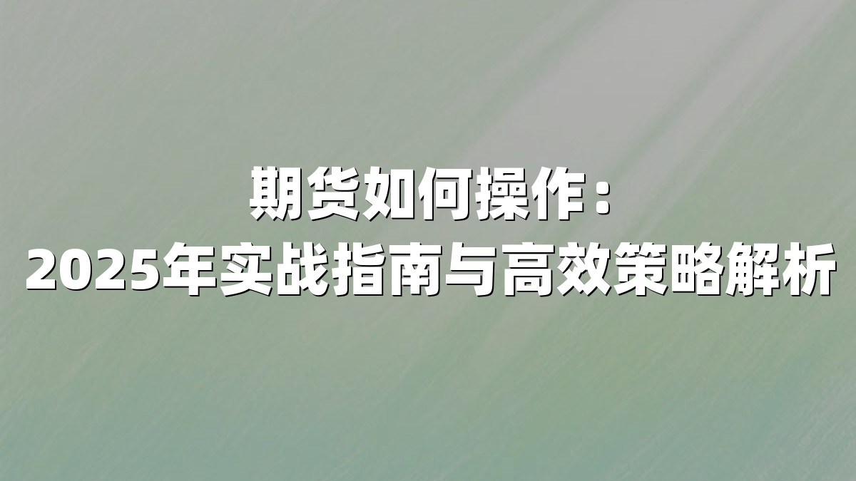 期货如何操作：2025年实战指南与高效策略解析
