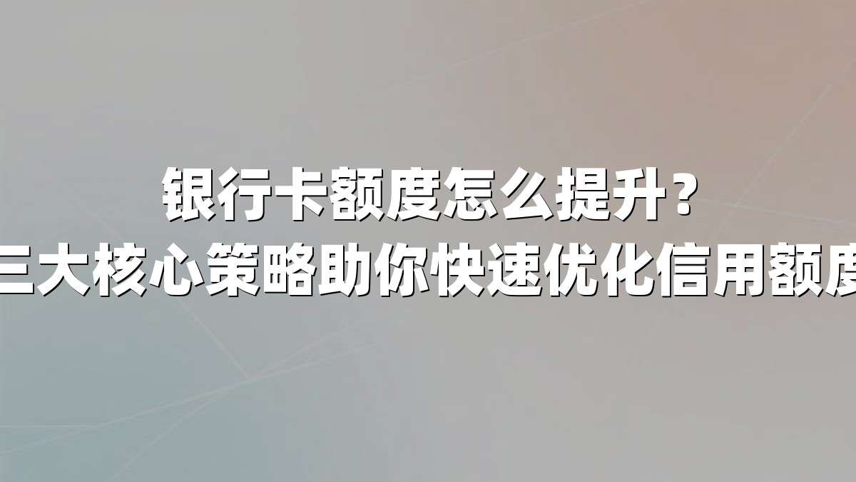 银行卡额度怎么提升?三大核心策略助你快速优化信用额度