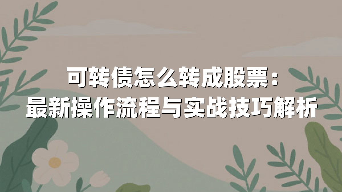可转债怎么转成股票:最新操作流程与实战技巧解析