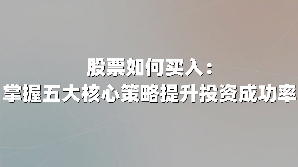 股票如何买入：掌握五大核心策略提升投资成功率